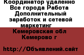 Координатор удаленно - Все города Работа » Дополнительный заработок и сетевой маркетинг   . Кемеровская обл.,Кемерово г.